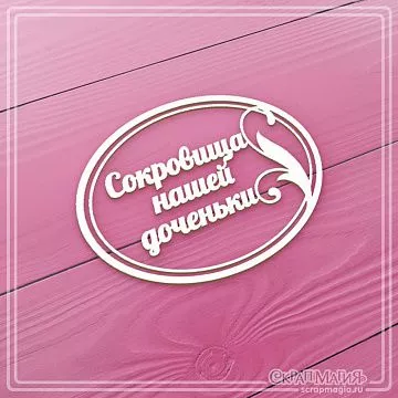 Чипборд "В овальной рамке. Сокровища нашей доченьки", 8х6,1 см (СкрапМагия)